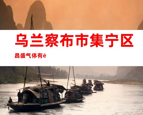 乌兰察布市集宁区昌盛气体有限责任公司